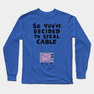 So You've Decided to Steal Cable Long Sleeve T-Shirt